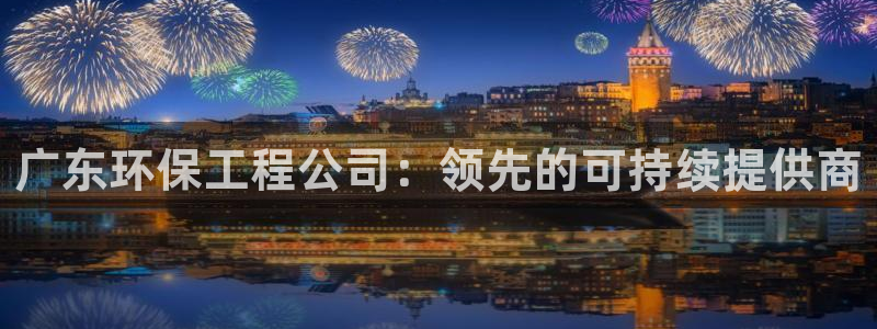 彩名堂怎么打不开了：广东环保工程公司