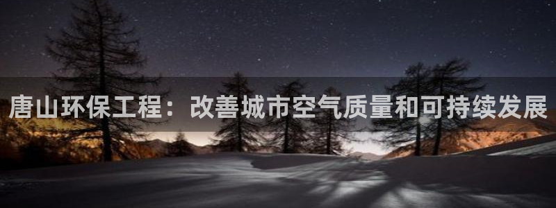最新彩名堂计划：唐山环保工程：改善城