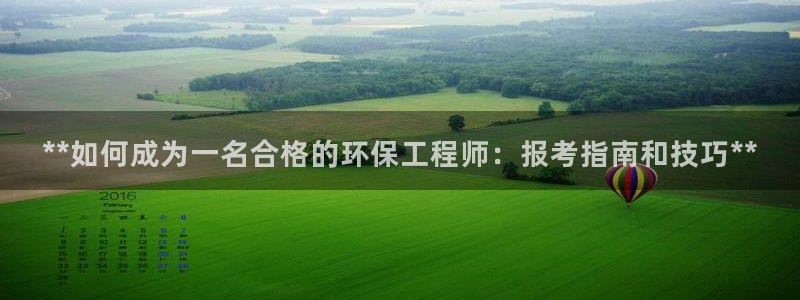 彩名堂975新版本：**如何成为一名合格的环保工程师：报考指南和技巧**