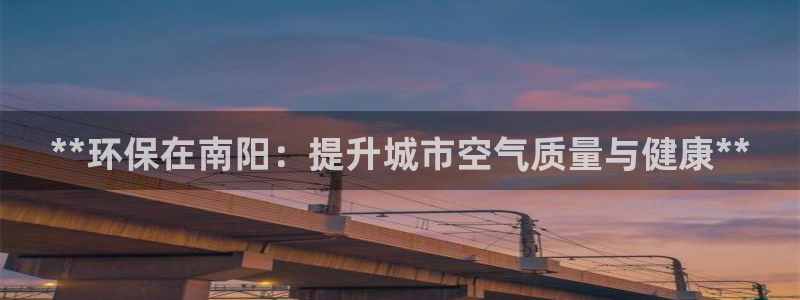 彩名堂app官方下载：**环保在南阳