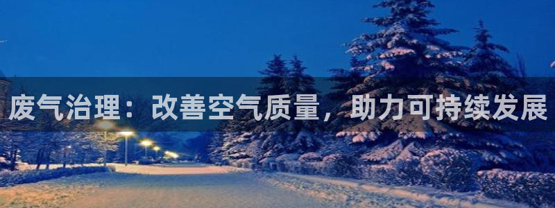 彩名堂预测官网：废气治理：改善空气质