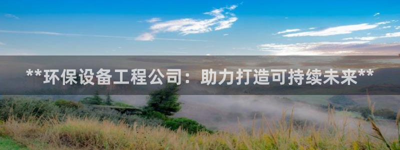 彩名堂APP下载：**环保设备工程公