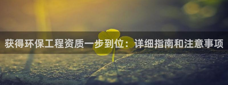 彩名堂5.0：获得环保工程资质一步到