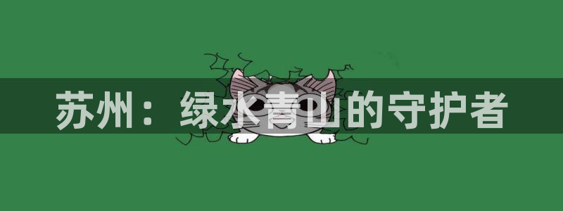 彩名堂使用方法：苏州：绿水青山的守护