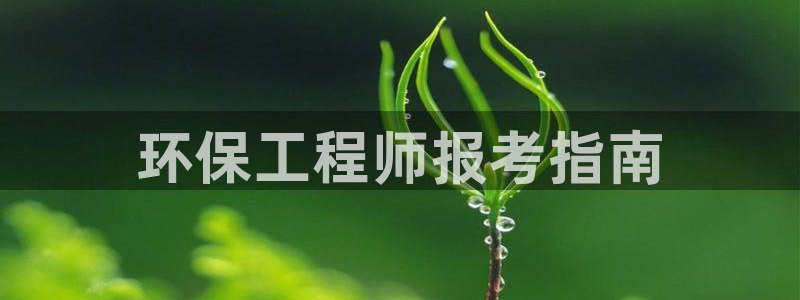 彩名堂计划官方客服：环保工程师报考指