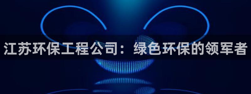 彩名堂计划最新版手机版：江苏环保工程公司：绿色环保的领军者