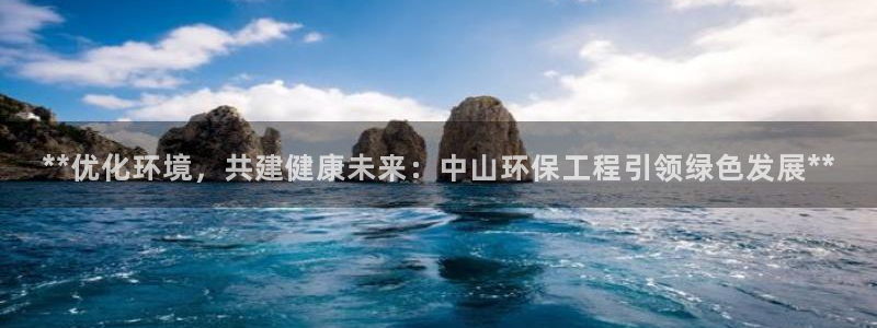 彩名堂预测软件：**优化环境，共建健康未来：中山环保工程引领绿色发展**