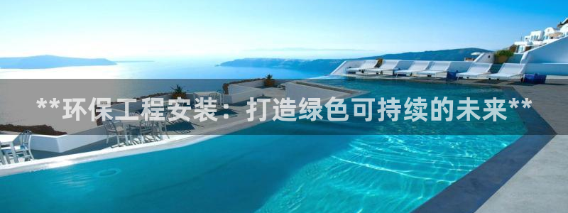 彩名堂客服：**环保工程安装：打造绿