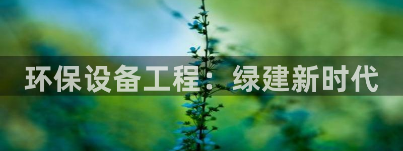 彩名堂移动客户端是什么：环保设备工程