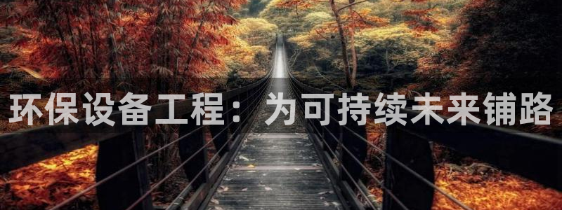 彩名堂客户端官网：环保设备工程：为可