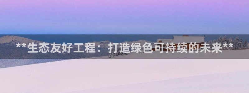 彩名堂APP下载：**生态友好工程：