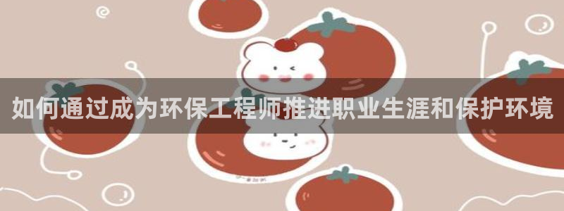 彩名堂官网2：如何通过成为环保工程师