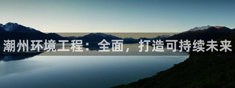 彩名堂人工计划客户端官网：潮州环境工