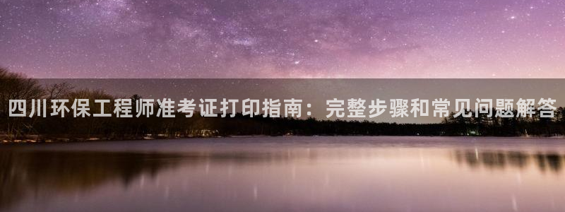 彩名堂免费计划官网50下载957：四川环保工程师准考证打印指南：完整步骤和常见问题解答