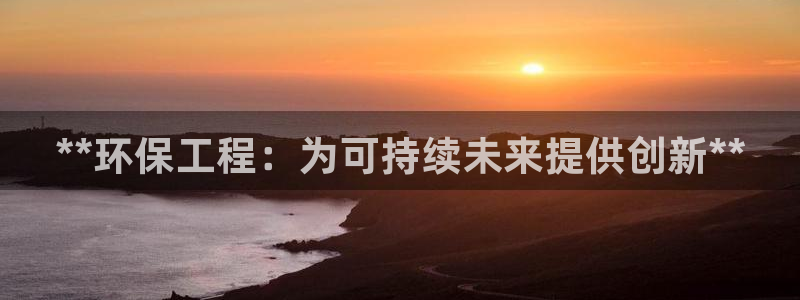 彩名堂下载官网：**环保工程：为可持