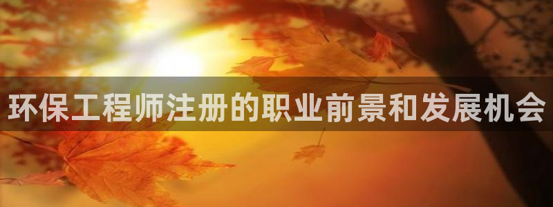 彩名堂手机版官网：环保工程师注册的职