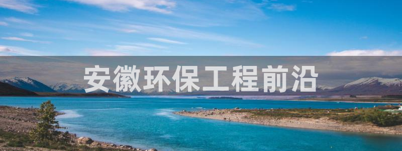 彩名堂跟哪种最好用：安徽环保工程前沿