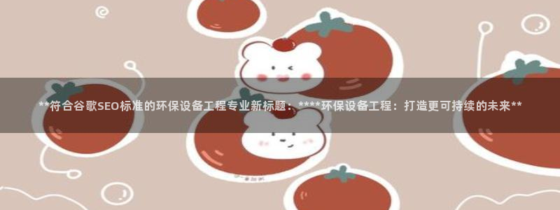 彩名堂预测计划：**符合谷歌SEO标准的环保设备工程专业新标