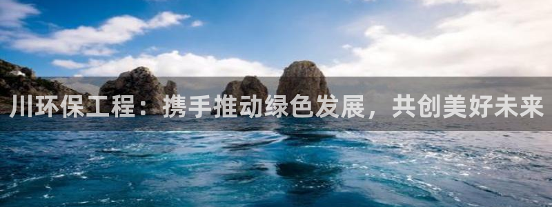 彩名堂排三：川环保工程：携手推动绿色发展，共创美好未来