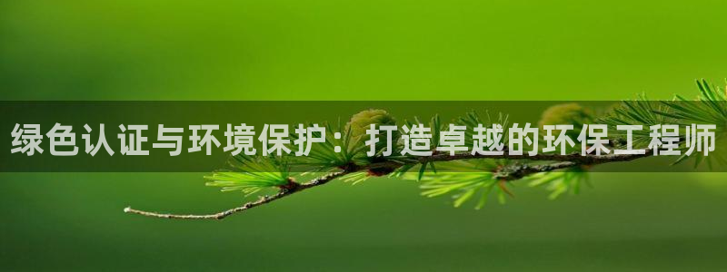 彩名堂平台：绿色认证与环境保护：打造卓越的环保工程师