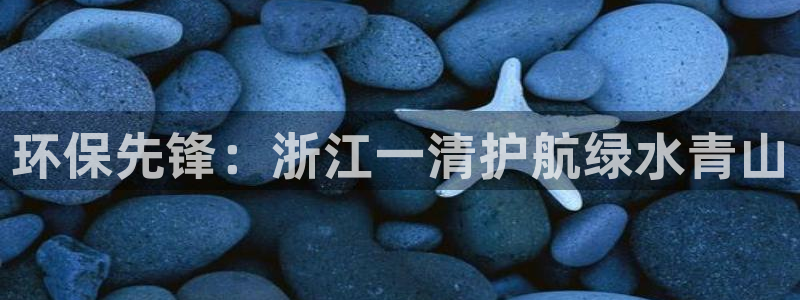 彩名堂为什么用不了了：环保先锋：浙江