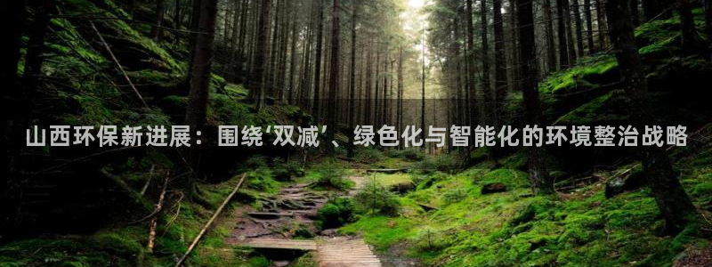 正规彩名堂官网计划01：山西环保新进展：围绕‘双减’、绿色化