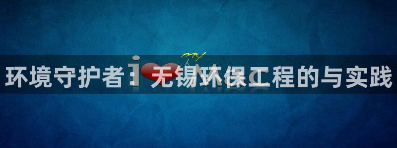 彩名堂官网：环境守护者：无锡环保工程的与实践