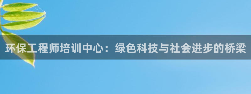 彩名堂移动客户端是什么：环保工程师培训中心：绿色科技与社会进