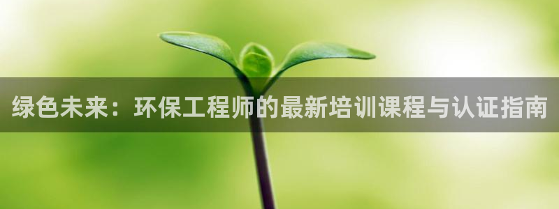 彩名堂预测软件：绿色未来：环保工程师的最新培训课程与认证指南