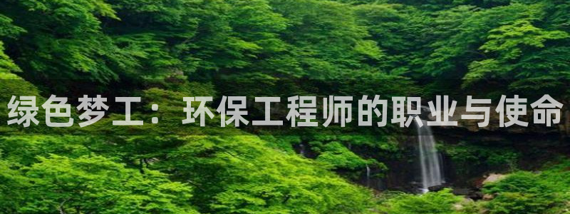 彩名堂预测网站：绿色梦工：环保工程师的职业与使命