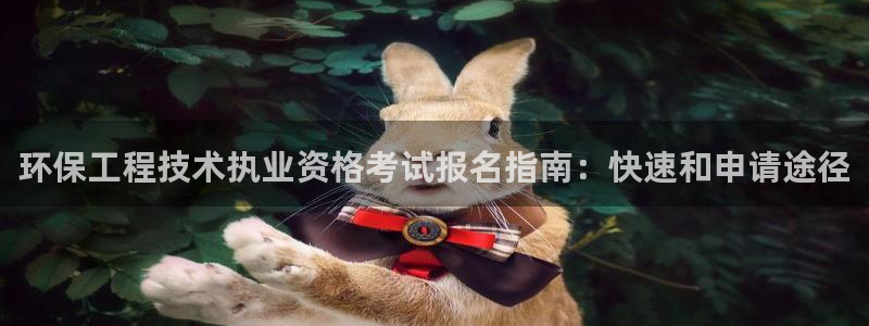彩名堂免费计划亮点：环保工程技术执业资格考试报名指南：快速和申请途径