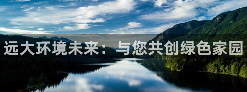 彩名堂怎么样：远大环境未来：与您共创绿色家园
