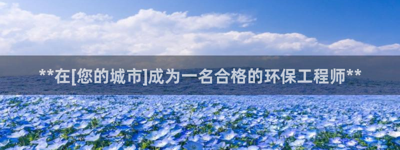 彩名堂怎么样：**在[您的城市]成为一名合格的环保工程师**