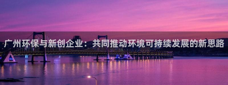 彩名堂免费计划官网50下载957：广州环保与新创企业：共同推