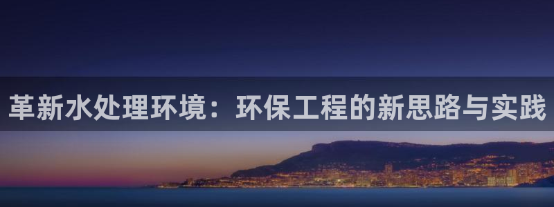 彩名堂5.0版计划怎么用不了：革新水处理环境：环保工程的新思