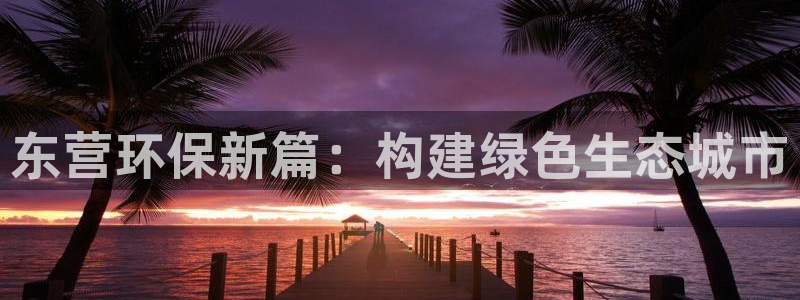 彩名堂.apk：东营环保新篇：构建绿