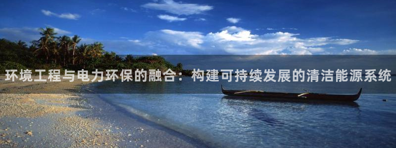 彩名堂app官方下载：环境工程与电力环保的融合：构建可持续发