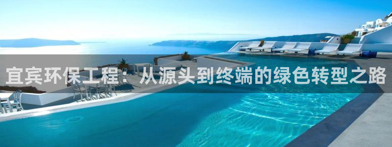 正规彩名堂官网计划01：宜宾环保工程：从源头到终端的绿色转型之路
