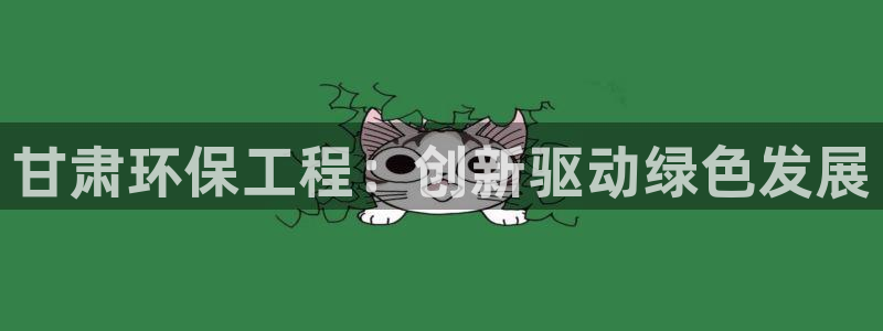彩名堂移动客户端：甘肃环保工程：创新驱动绿色发展