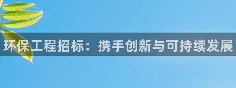 彩名堂客户端是永久免费吗是真的吗安全吗：环保工程招标：携手创