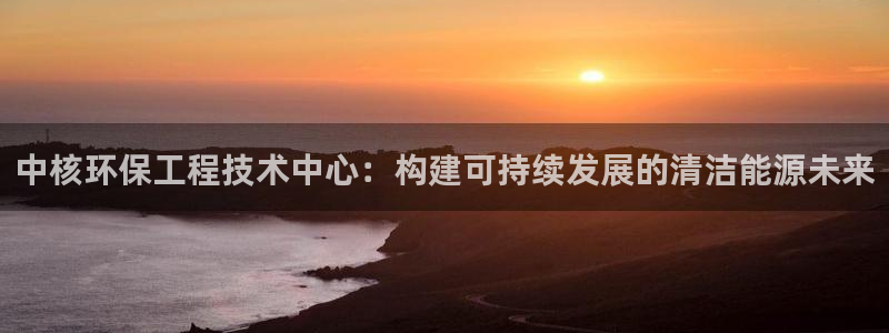 彩名堂计划最新版手机版：中核环保工程