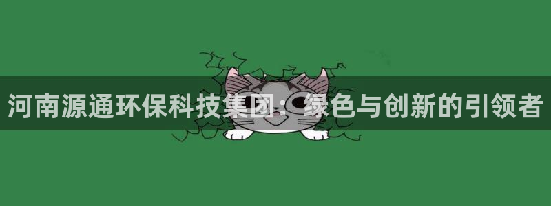 彩名堂：河南源通环保科技集团：绿色与创新的引领者
