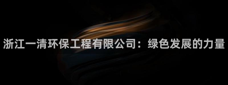 彩名堂为什么用不了了：浙江一清环保工