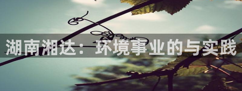 彩名堂计划app安卓免费下载：湖南湘达：环境事业的与实践