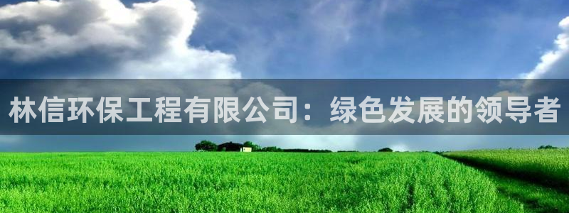 彩名堂官网计划怎么下载：林信环保工程有限公司：绿色发展的领导