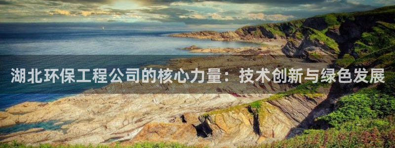 彩名堂计划怎么买胜率高：湖北环保工程公司的核心力量：技术创新与绿色发展