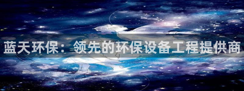 彩名堂为啥又不能用了：蓝天环保：领先