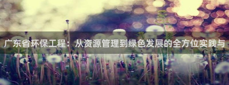 彩名堂App下载：广东省环保工程：从