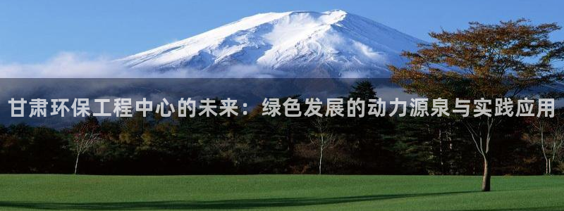 彩名堂5.0：甘肃环保工程中心的未来