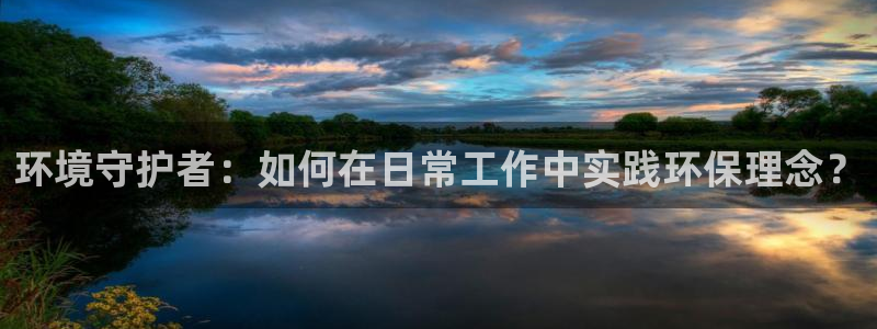 彩名堂安卓客户端官网：环境守护者：如何在日常工作中实践环保理